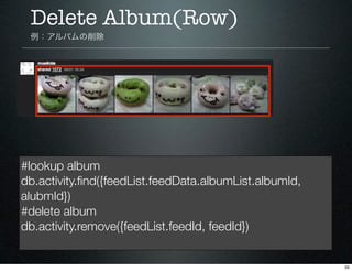 Delete Album(Row)
 例：アルバムの削除




#lookup album
db.activity.ﬁnd({feedList.feedData.albumList.albumId,
alubmId})
#delete alb...