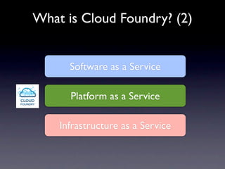 What is Cloud Foundry? (2)


      Software as a Service

      Platform as a Service

    Infrastructure as a Service
 