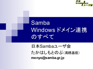 Samba
Windows ドメイン連携
のすべて
日本Sambaユーザ会
たかはしもとのぶ（髙橋基信）　
monyo@samba.gr.jp
 