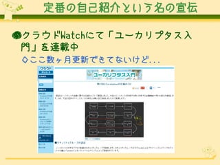 定番の自己紹介という名の宣伝

●クラウドWatchにて「ユーカリプタス入
 門」を連載中
◇ここ数ヶ月更新できてないけど...
 