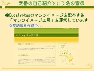 定番の自己紹介という名の宣伝

●Eucalyptusのマシンイメージを配布する
 「マシンイメージ工房」を運営しています
 ◇英語版を作成中...
 