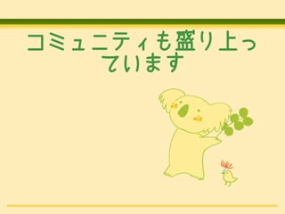 コミュニティも盛り上っ
   ています
 