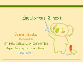 Eucalyptus 3.next


       Osamu Habuka
           @habuka036
NTT DATA INTELLILINK CORPORATION
 Japan Eucalyptus Users Group
           2012/03/17
 
