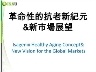 革命性的抗老新紀元
  &新市場展望
Isagenix Healthy Aging Concept&
New Vision for the Global Markets
 