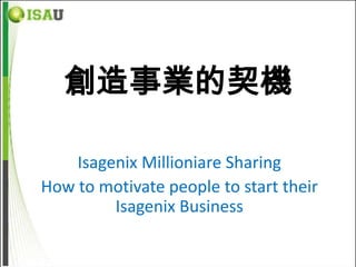 創造事業的契機

    Isagenix Millioniare Sharing
How to motivate people to start their
         Isagenix Business
 
