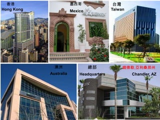 香港                    墨西哥                台灣
Hong Kong               Mexico             Taiwan




              澳洲                 總部             錢德勒,亞利桑那州
            Australia       Headquarters            Chandler, AZ
 