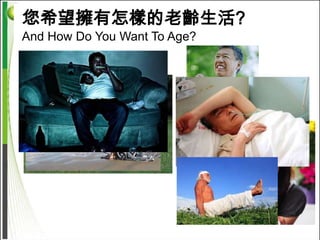 您希望擁有怎樣的老齡生活?
  您健康嗎? How Is Your Health?
And How Do You Want To Age?
 