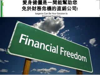 愛身健儷是一間能幫助您
免於財務危機的直銷公司!
  Isagenix Can Be Your Solution to
         Financial Freedom
 