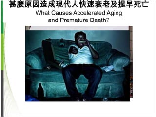 甚麼原因造成現代人快速衰老及提早死亡
   What Causes Accelerated Aging
      and Premature Death?
 