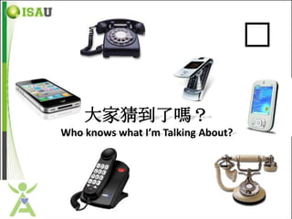 �

    大家猜到了嗎？
Who knows what I’m Talking About?
 