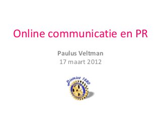 Online communicatie en PR
Paulus Veltman
17 maart 2012
 