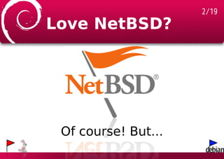 2/19
Love NetBSD?




 Of course! But...
 