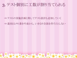 3. テスト個別に工数が割り当てられる


　⇒ テストの実施計画と称してテスト設計も追加していく

　⇒ 最初はメモ書きや表から。いきなり全部を作ろうとしない
 