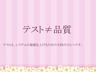 テスト≠品質
テストは、システムの価値を上げるための手段のひとつです。
 