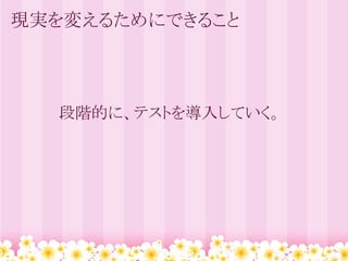 現実を変えるためにできること



  段階的に、テストを導入していく。
 