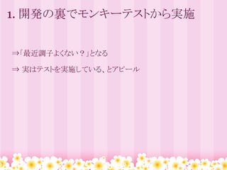 1. 開発の裏でモンキーテストから実施


　⇒「最近調子よくない？」となる

　⇒ 実はテストを実施している、とアピール
 