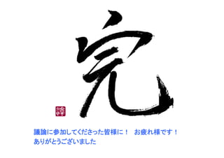 議論に参加してくださった皆様に！　お疲れ様です！
ありがとうございました
 