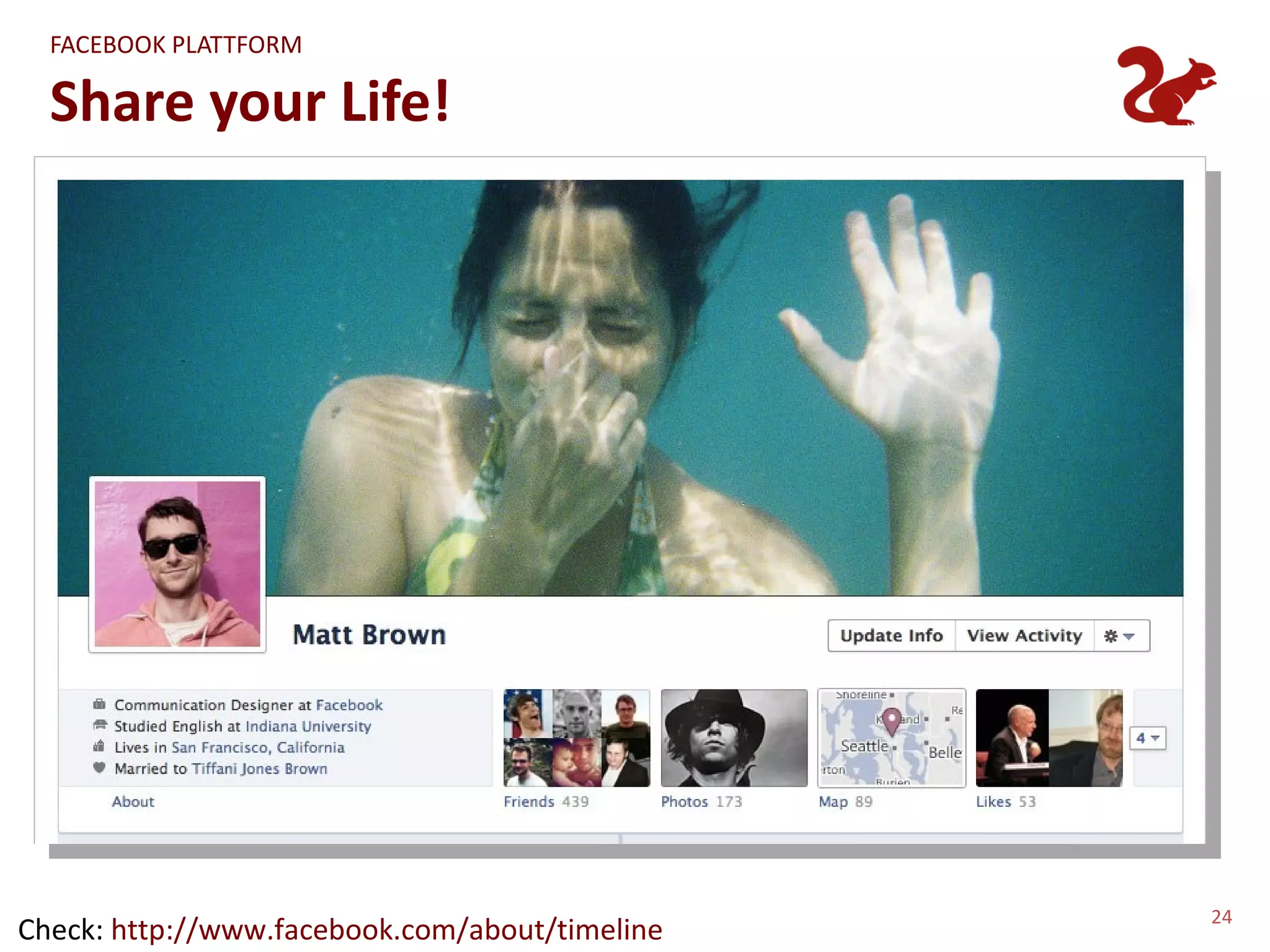 FACEBOOK PLATTFORM

  Share your Life!




                                                24
Check: http://www.facebook.com/about/timeline
 