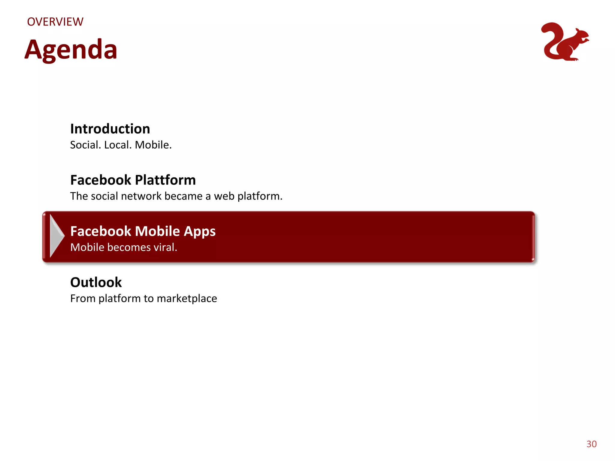 OVERVIEW

Agenda

      Introduction
      Social. Local. Mobile.


      Facebook Plattform
      The social network became a web platform.


      Facebook Mobile Apps
      Mobile becomes viral.


      Outlook
      From platform to marketplace




                                                  30
 