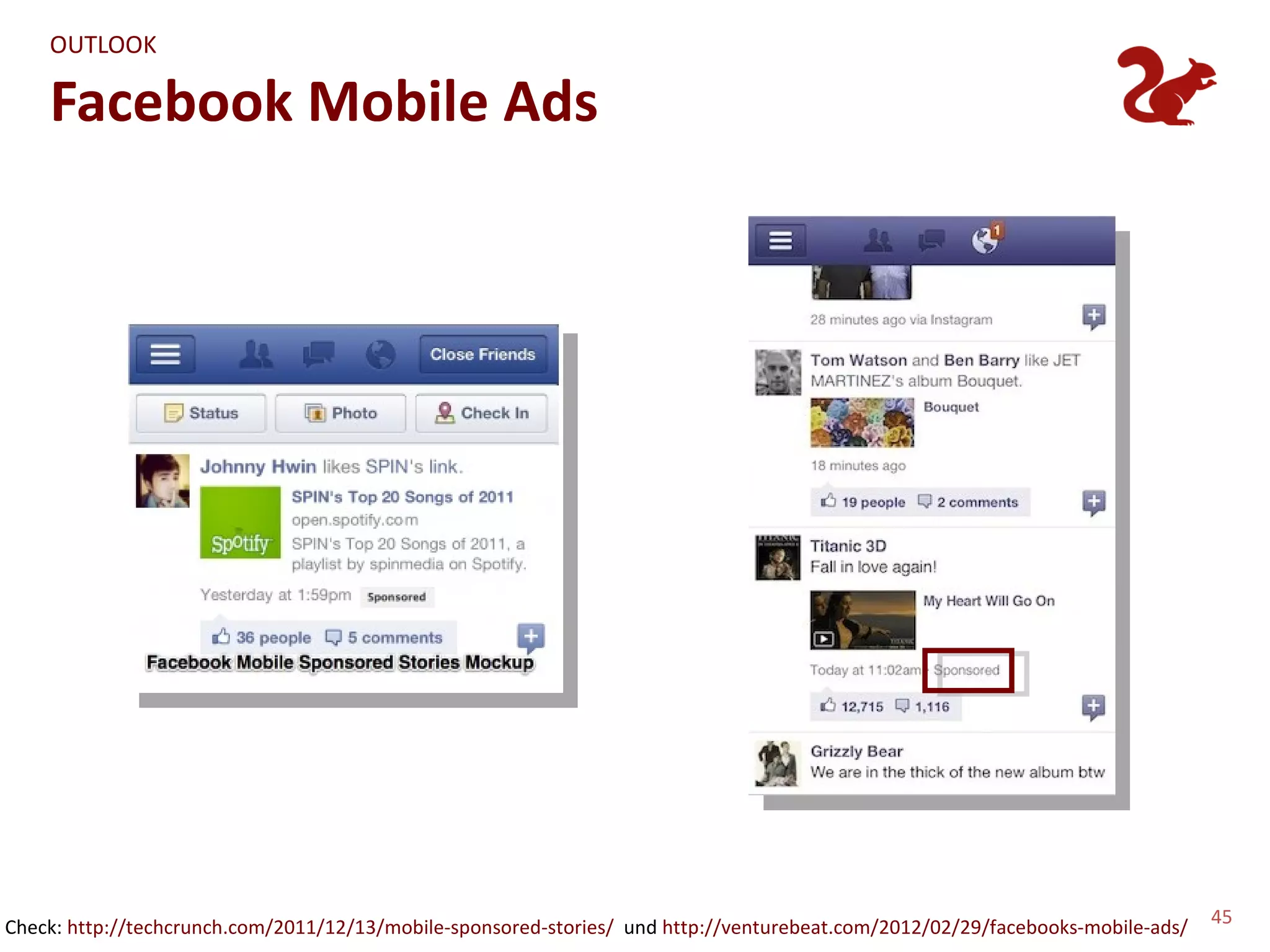 OUTLOOK

    Facebook Mobile Ads




Check: http://techcrunch.com/2011/12/13/mobile-sponsored-stories/ und http://venturebeat.com/2012/02/29/facebooks-mobile-ads/   45
 