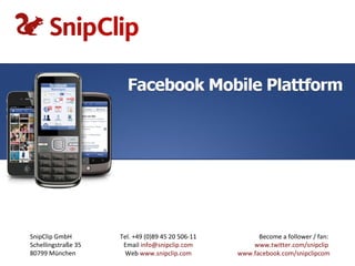 SnipClip GmbH        Tel. +49 (0)89 45 20 506-11         Become a follower / fan:
Schellingstraße 35    Email info@snipclip.com          www.twitter.com/snipclip
80799 München         Web www.snipclip.com         www.facebook.com/snipclipcom
 