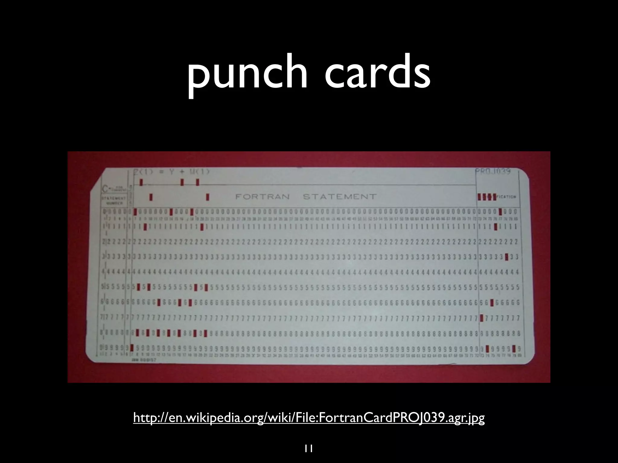 punch cards




http://en.wikipedia.org/wiki/File:FortranCardPROJ039.agr.jpg

                             11
 