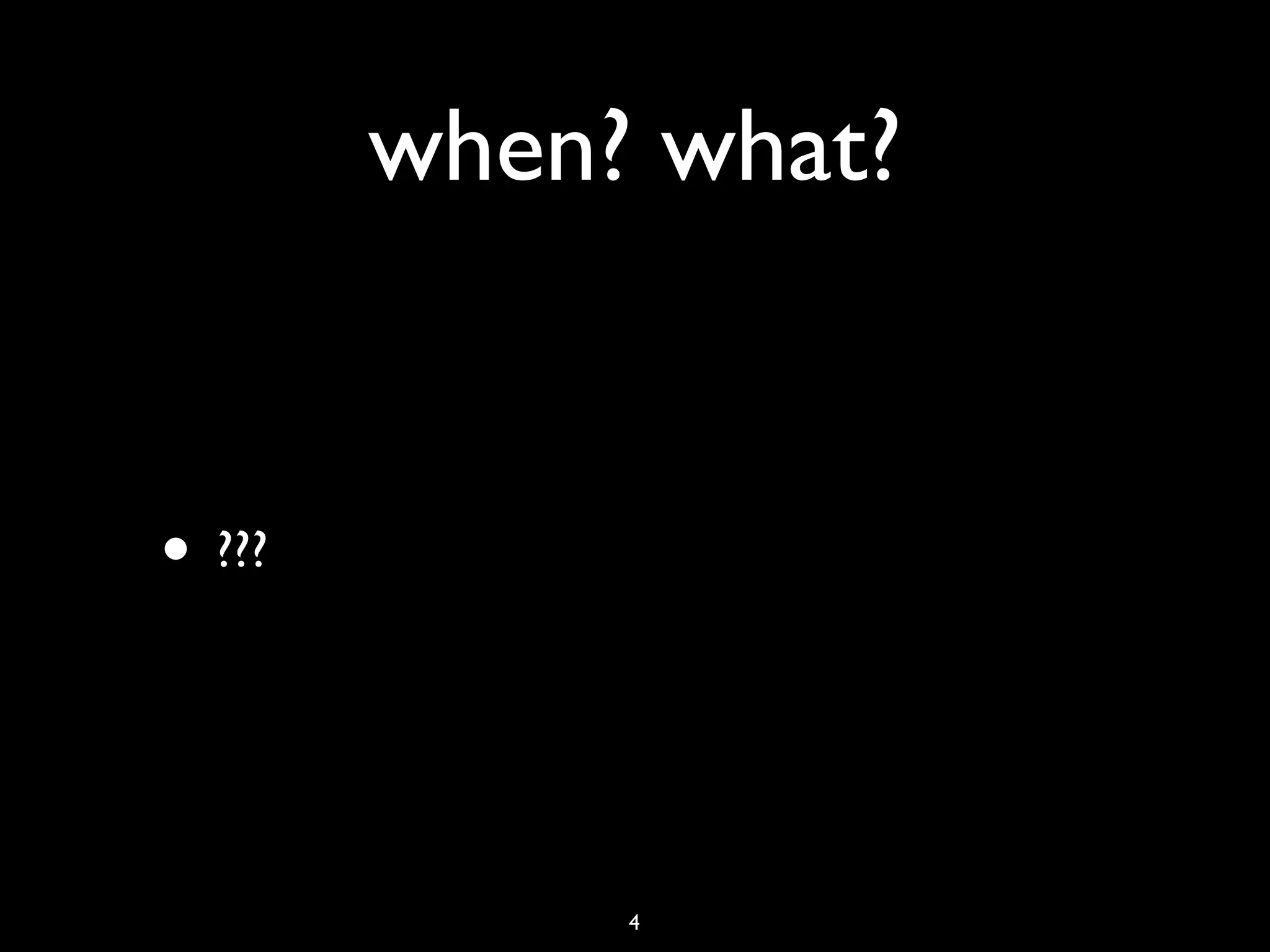 when? what?


• ???


             4
 