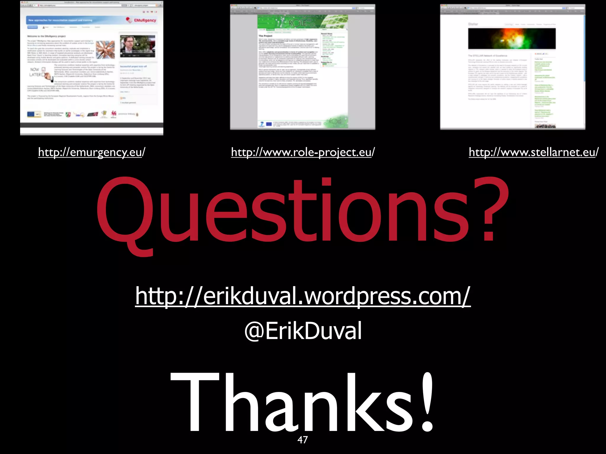 http://emurgency.eu/      http://www.role-project.eu/   http://www.stellarnet.eu/




          Questions?
                  http://erikduval.wordpress.com/
                             @ErikDuval


                       Thanks!        47
 