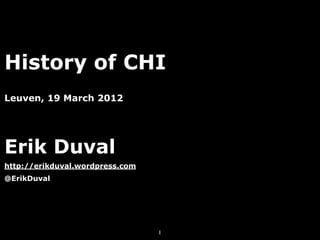 History of CHI
Leuven, 19 March 2012




Erik Duval
http://erikduval.wordpress.com
@ErikDuval




                                 1
 