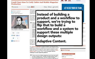 Our goalis building a once
           isall together
             to have
Bringing it to publish into
Instead of
Our aim
ultimate and a workflow to
          flexibility and
a cohesive workflow has
product
and distributetake a piece
                  everywhere.
we’rea realto trying for
been able challenge to
support, we’re
of content and put —on 15
us. It’s been tough it
flip that to build a
different lot moreand still
there’s a screens work.to
workflow and a system
have a very consistent look
support these multiple
and feel.
design outputs:
Adaptive Content.
 