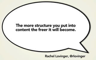 The more structure you put into
content the freer it will become.




                Rachel Lovinger, @rlovinger
 