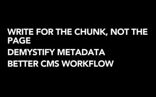 WRITE FOR THE CHUNK, NOT THE
PAGE
DEMYSTIFY METADATA
BETTER CMS WORKFLOW
 