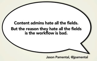 Content admins hate all the fields.
But the reason they hate all the fields
       is the workflow is bad.




                   Jason Pamental, @jpamental
 