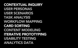 CONTEXTUAL INQUIRY
USER PERSONAS
USER SCENARIOS
TASK ANALYSIS
WORKFLOW MAPPING
CARD SORTING
CONTENT MODELING
ITERATIVE PROTOTYPING
USABILITY TESTING
ANALYTICS DATA
 