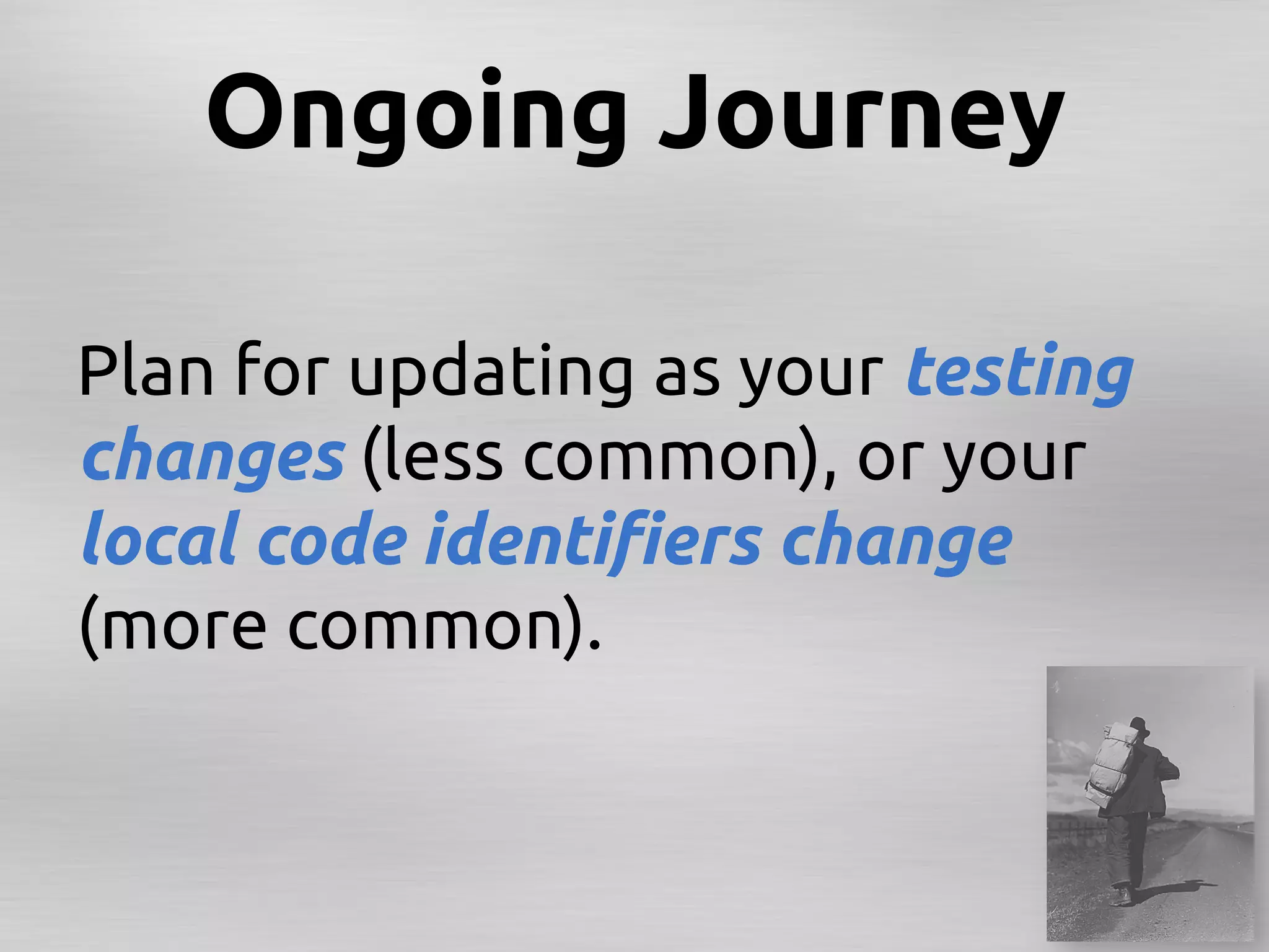Ongoing Journey	

Plan for updating as your testing
changes (less common), or your
local code identiﬁers change
(more common).	
   	
	
 