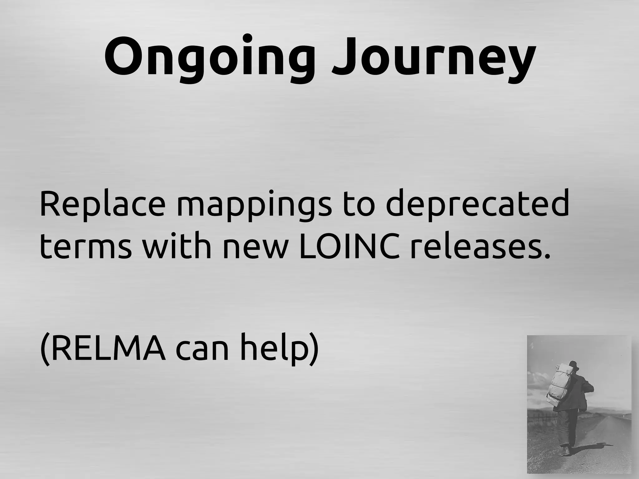 Ongoing Journey	

Replace mappings to deprecated
terms with new LOINC releases. 	
	
(RELMA can help)	
 