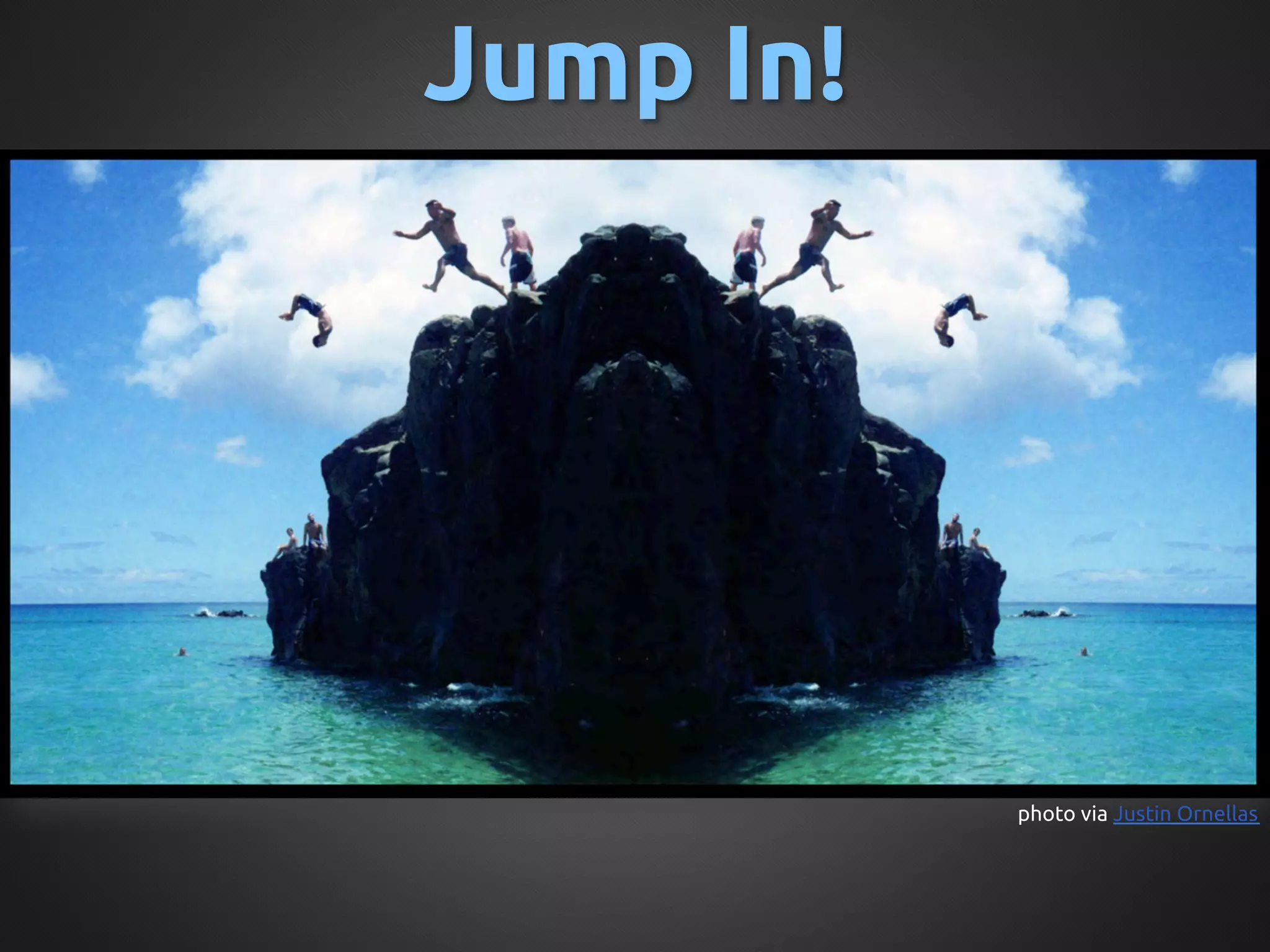 Jump In!	




             photo via Justin Ornellas	
 