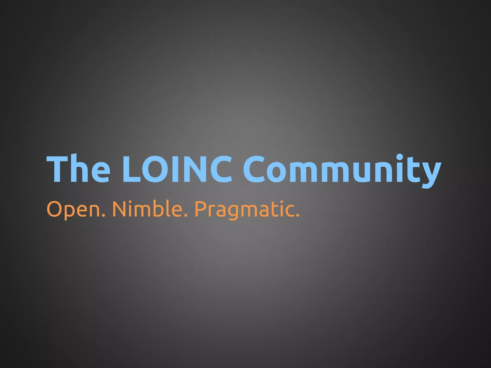The LOINC Community	
Open. Nimble. Pragmatic.	
 