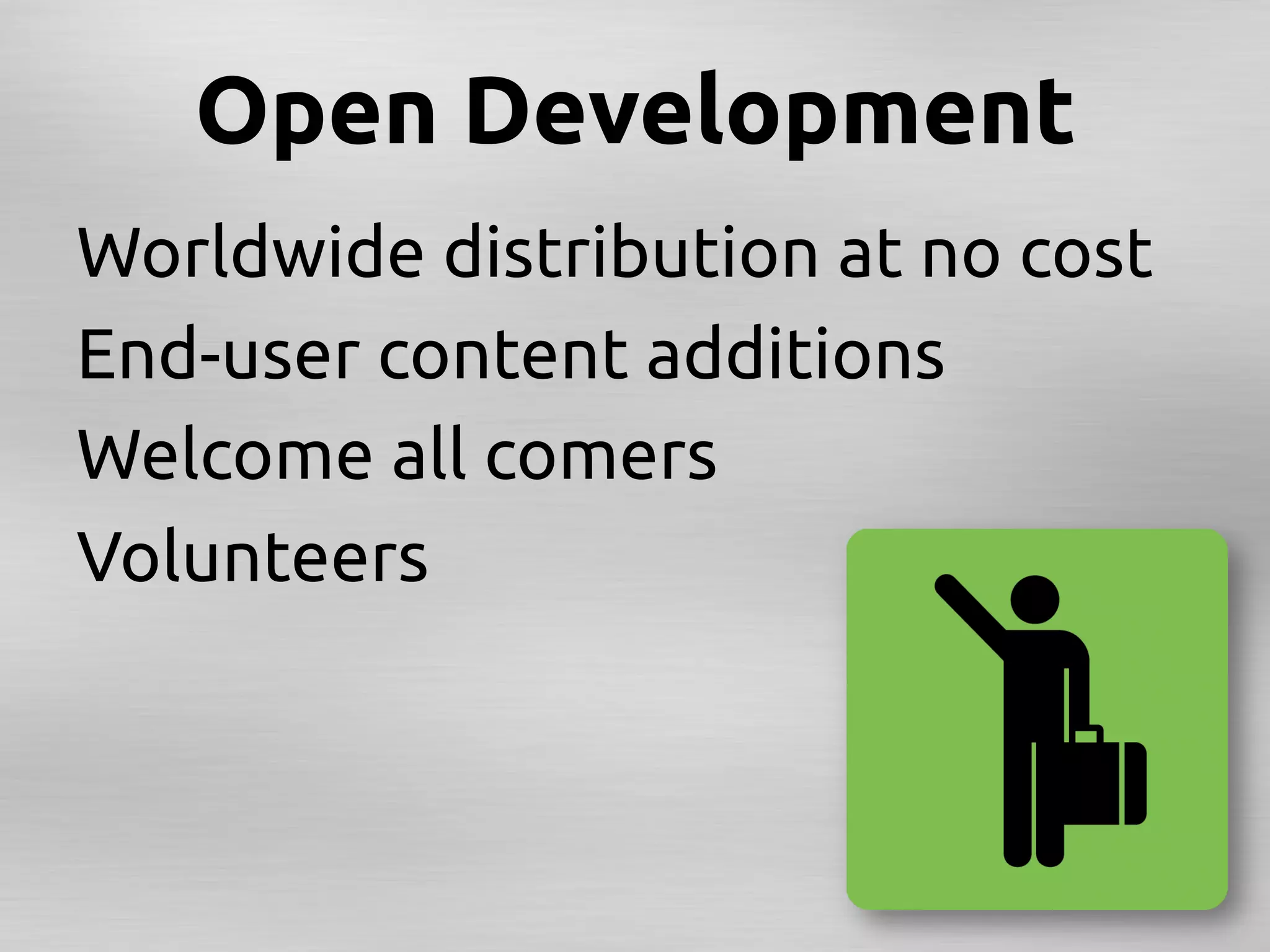 Open Development	
Worldwide distribution at no cost	
End-user content additions	
Welcome all comers	
Volunteers	
	
 
