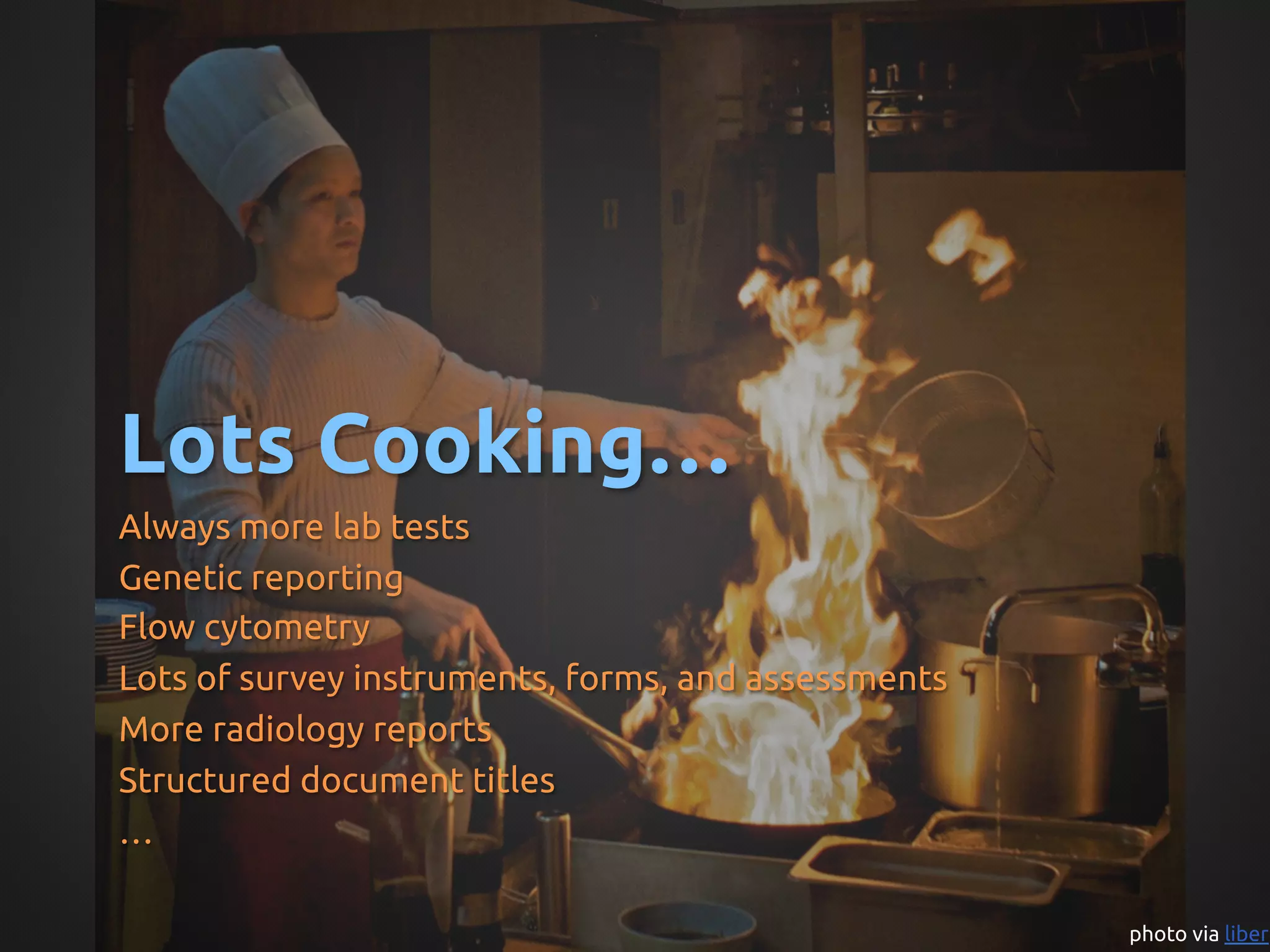 Lots Cooking…	
Always more lab tests	
Genetic reporting	
Flow cytometry	
Lots of survey instruments, forms, and assessments 	
More radiology reports	
Structured document titles	
…	
	
	
                                                      photo via liber	
 