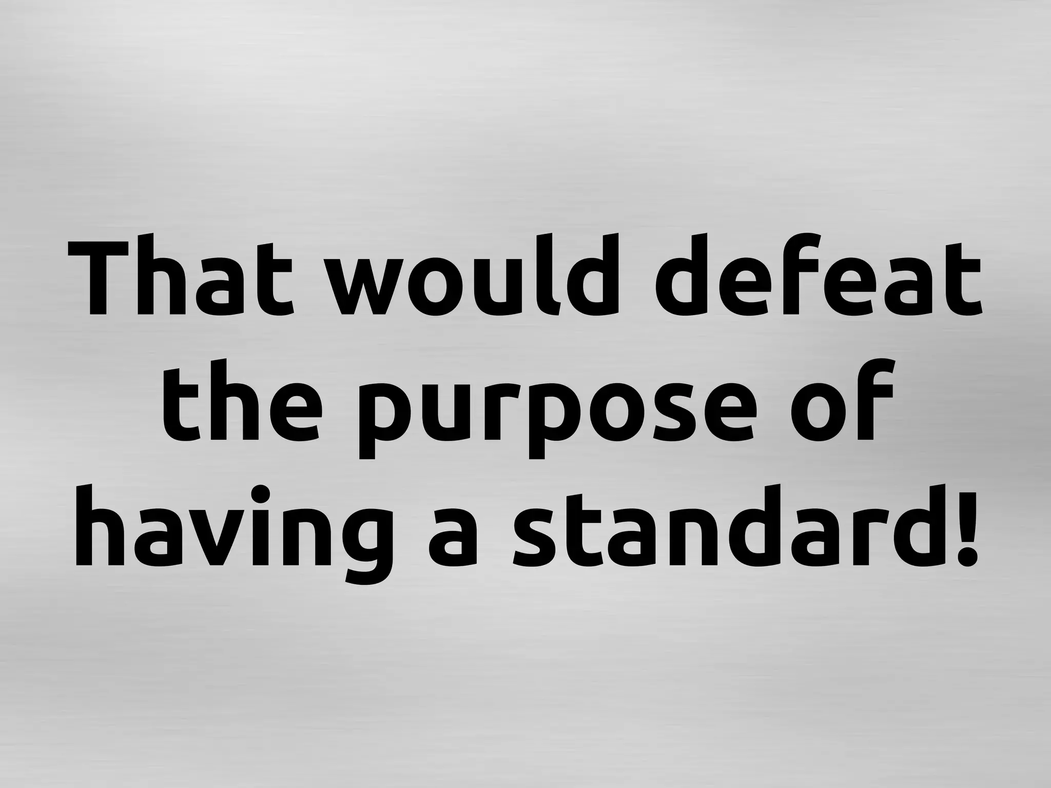 That would defeat
 the purpose of
having a standard!	
 