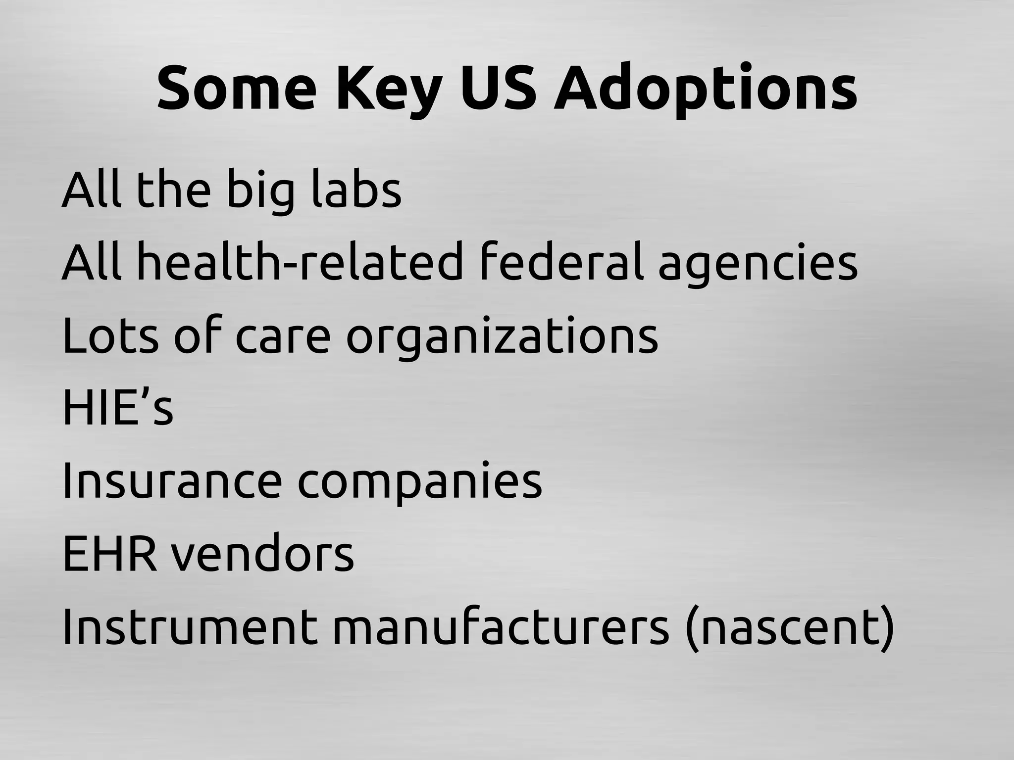 Some Key US Adoptions	
All the big labs	
All health-related federal agencies 	
Lots of care organizations	
HIE’s	
Insurance companies	
EHR vendors	
Instrument manufacturers (nascent)	
 