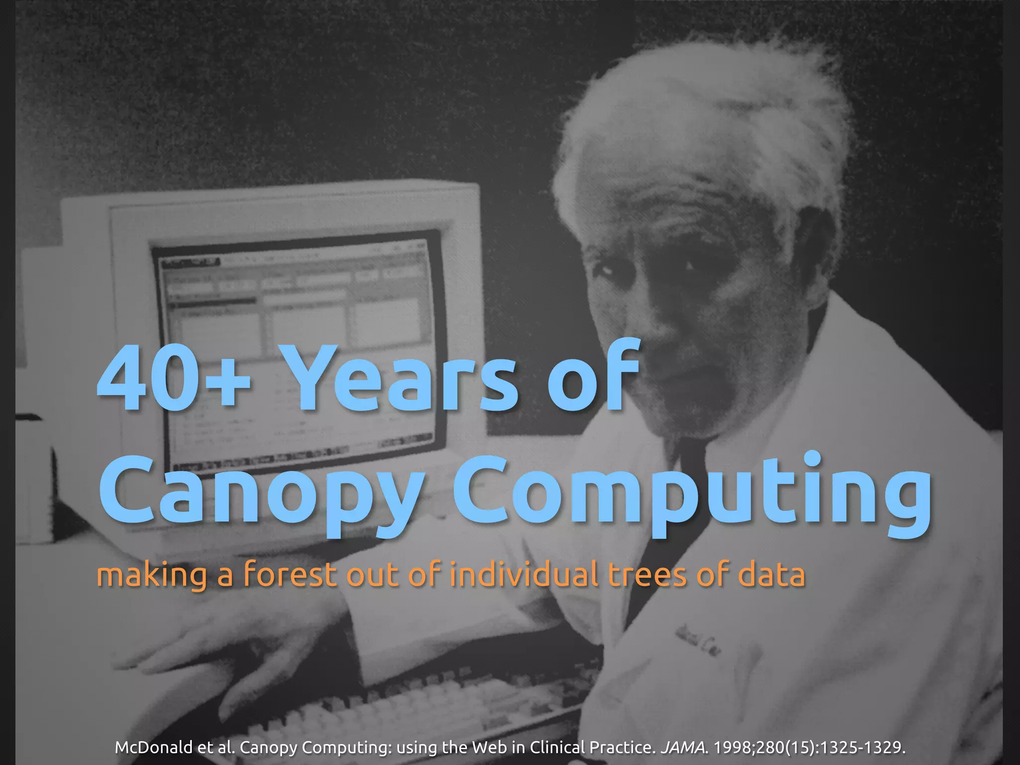 40+ Years of
Canopy Computing	
making a forest out of individual trees of data	



 McDonald et al. Canopy Computing: using the Web in Clinical Practice. JAMA. 1998;280(15):1325-1329.
                                                                                                   	
 