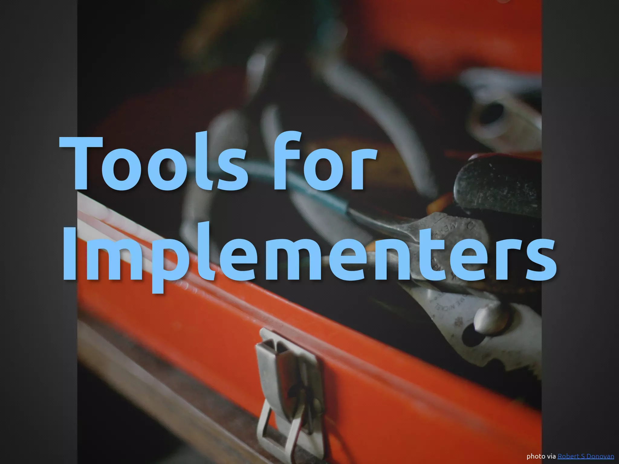 Tools for
Implementers	

            photo via Robert S Donovan	
 