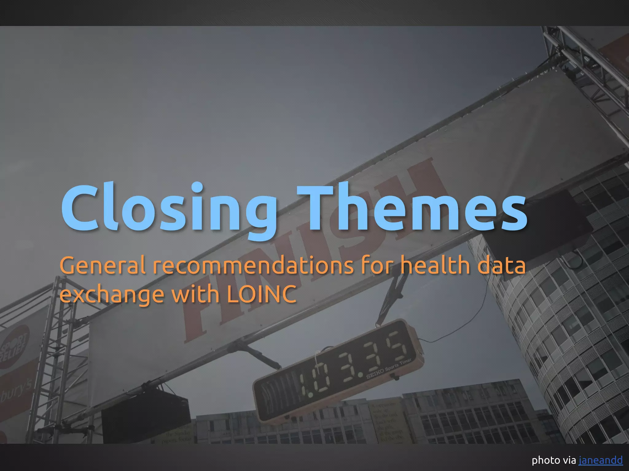 Closing Themes	
General recommendations for health data
exchange with LOINC	




                                          photo via janeandd	
 