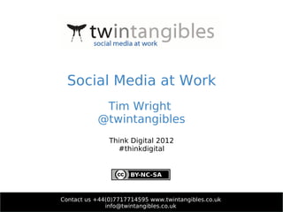 Social Media at Work
            Tim Wright
           @twintangibles
               Think Digital 2012
                 #thinkdigital


                20th March 2012


Contact us +44(0)7717714595 www.twintangibles.co.uk
              info@twintangibles.co.uk
 