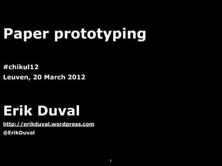 Paper prototyping

#chikul12
Leuven, 20 March 2012




Erik Duval
http://erikduval.wordpress.com
@ErikDuval




                                 1
 