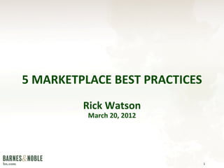 5 MARKETPLACE BEST PRACTICES
         Rick Watson
          March 20, 2012




                               1
 