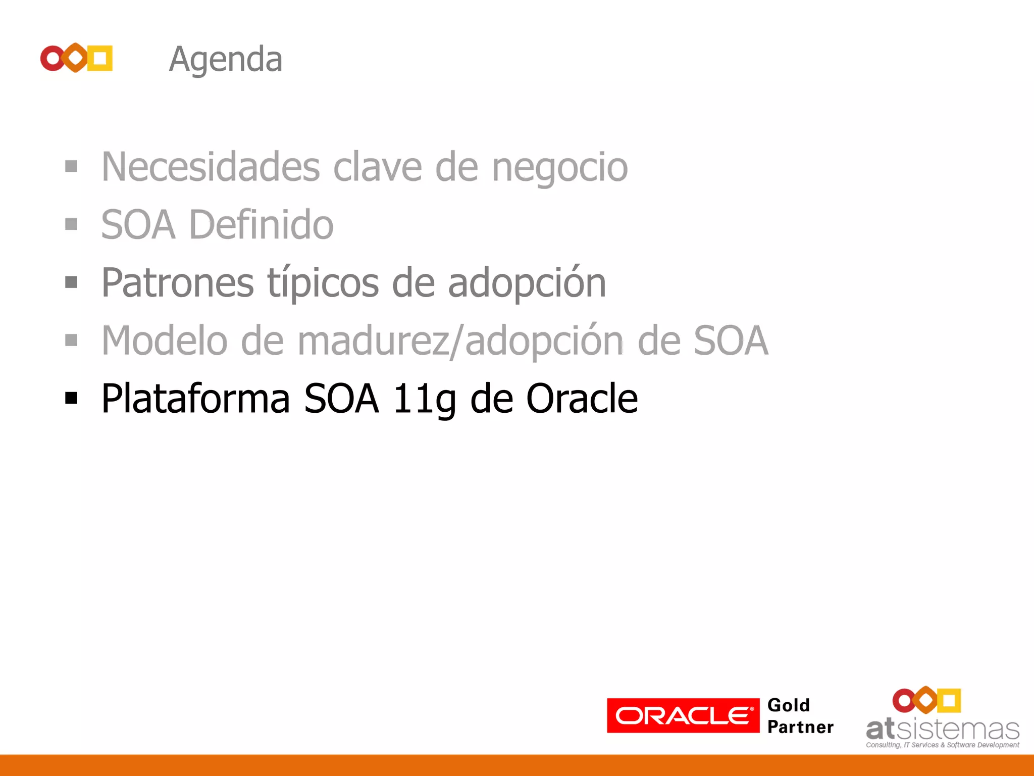 Agenda
 Necesidades clave de negocio
 SOA Definido
 Patrones típicos de adopción
 Modelo de madurez/adopción de SOA
 Plataforma SOA 11g de Oracle
 