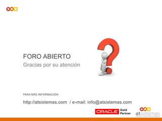 PARA MÁS INFORMACIÓN:
http://atsistemas.com / e-mail: info@atsistemas.com
FORO ABIERTO
Gracias por su atención
 